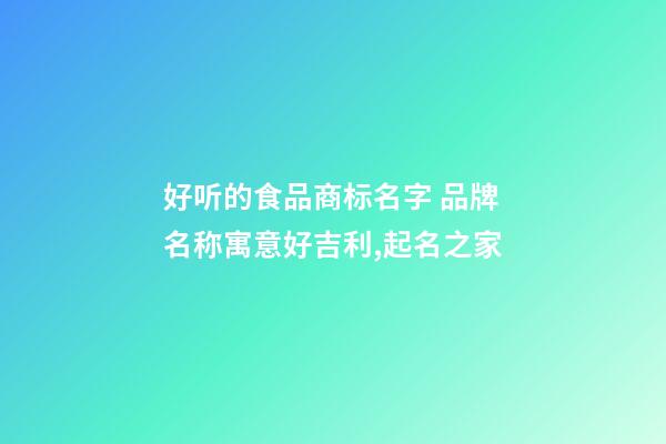 好听的食品商标名字 品牌名称寓意好吉利,起名之家-第1张-商标起名-玄机派